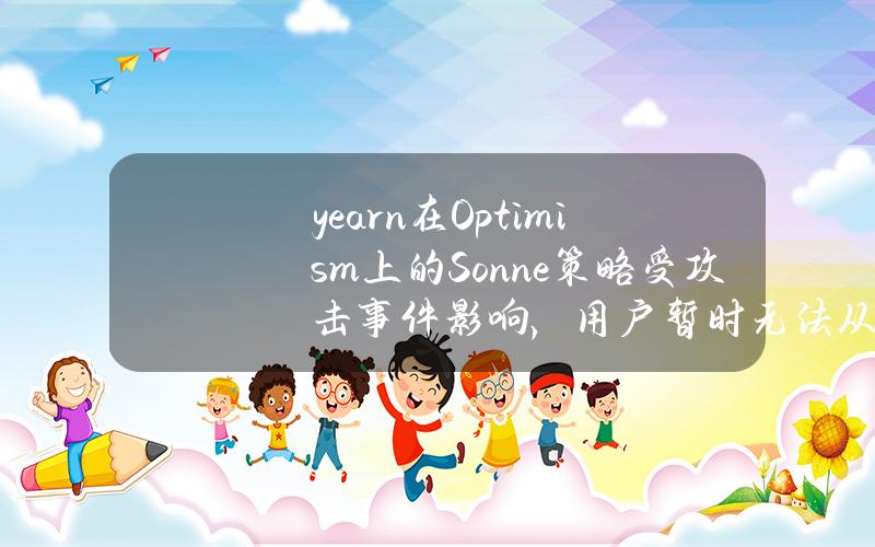 yearn在Optimism上的Sonne策略受攻击事件影响，用户暂时无法从相关Vault中提款